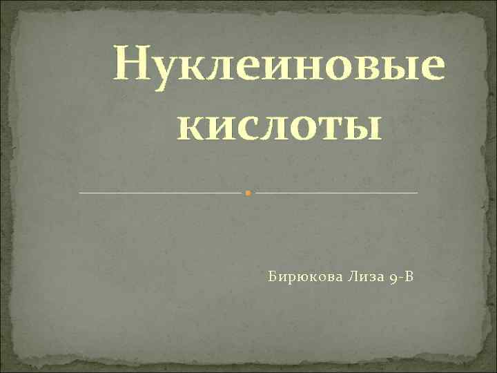Нуклеиновые кислоты Бирюкова Лиза 9 -В 
