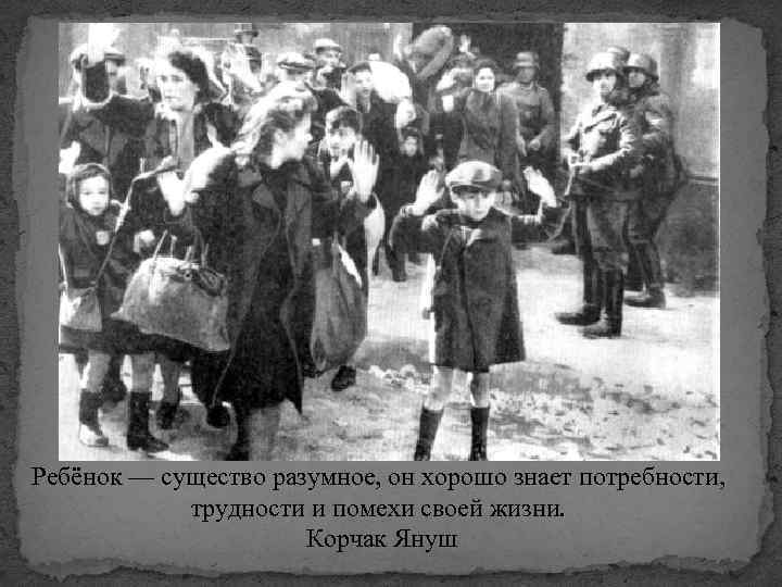 Ребёнок — существо разумное, он хорошо знает потребности, трудности и помехи своей жизни. Корчак