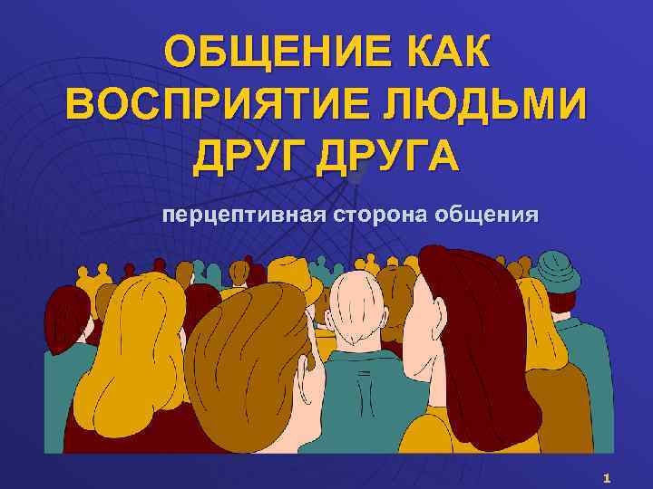 ОБЩЕНИЕ КАК ВОСПРИЯТИЕ ЛЮДЬМИ ДРУГА перцептивная сторона общения 1 