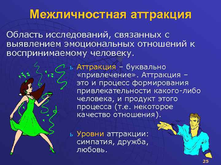 Межличностная аттракция Область исследований, связанных с выявлением эмоциональных отношений к воспринимаемому человеку. ь Аттракция