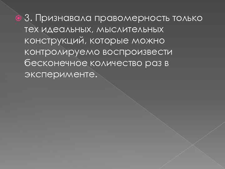  3. Признавала правомерность только тех идеальных, мыслительных конструкций, которые можно контролируемо воспроизвести бесконечное