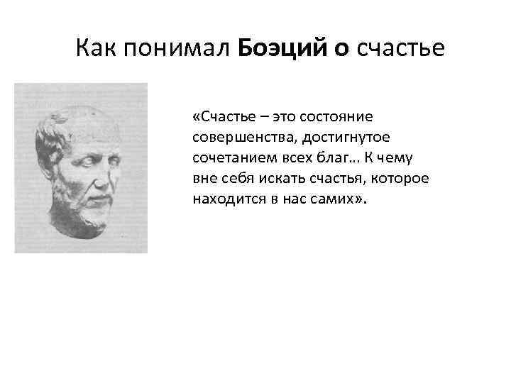 Как понимал Боэций о счастье «Счастье – это состояние совершенства, достигнутое сочетанием всех благ…