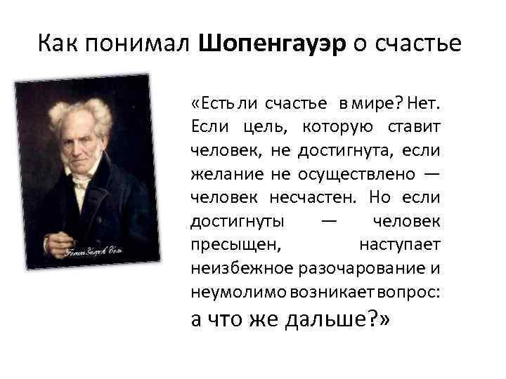 Как понимал Шопенгауэр о счастье «Есть ли счастье в мире? Нет. Если цель, которую