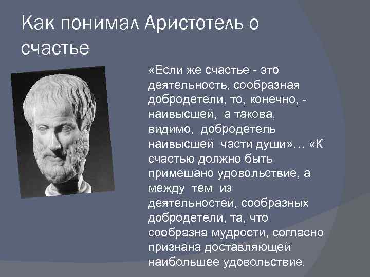 Как понимал Аристотель о счастье «Если же счастье это деятельность, сообразная добродетели, то, конечно,
