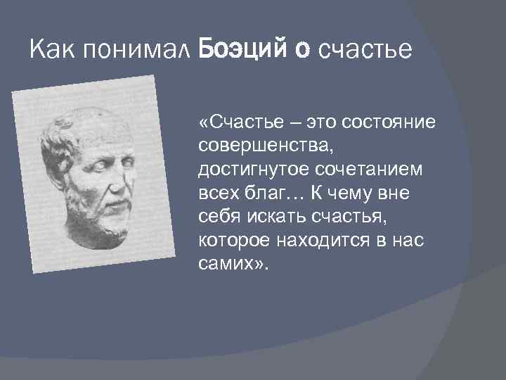 Как понимал Боэций о счастье «Счастье – это состояние совершенства, достигнутое сочетанием всех благ…
