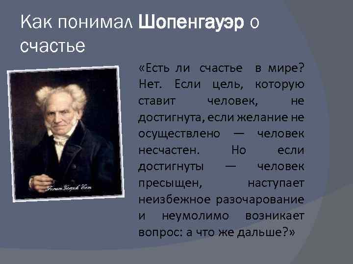 Как понимал Шопенгауэр о счастье «Есть ли счастье в мире? Нет. Если цель, которую