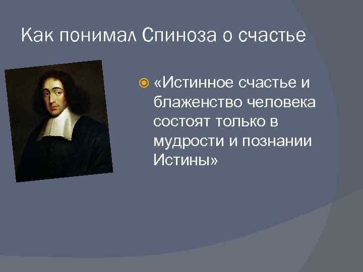 Как понимал Спиноза о счастье «Истинное счастье и блаженство человека состоят только в мудрости
