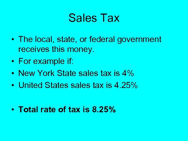 Sales Tax • The local, state, or federal government receives this money. • For