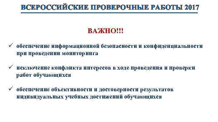 ВСЕРОССИЙСКИЕ ПРОВЕРОЧНЫЕ РАБОТЫ 2017 ВАЖНО!!! ü обеспечение информационной безопасности и конфиденциальности проведении мониторинга ü