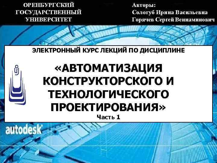 ОРЕНБУРГСКИЙ ГОСУДАРСТВЕННЫЙ УНИВЕРСИТЕТ Авторы: Сологуб Ирина Васильевна Горячев Сергей Вениаминович ЭЛЕКТРОННЫЙ КУРС ЛЕКЦИЙ ПО