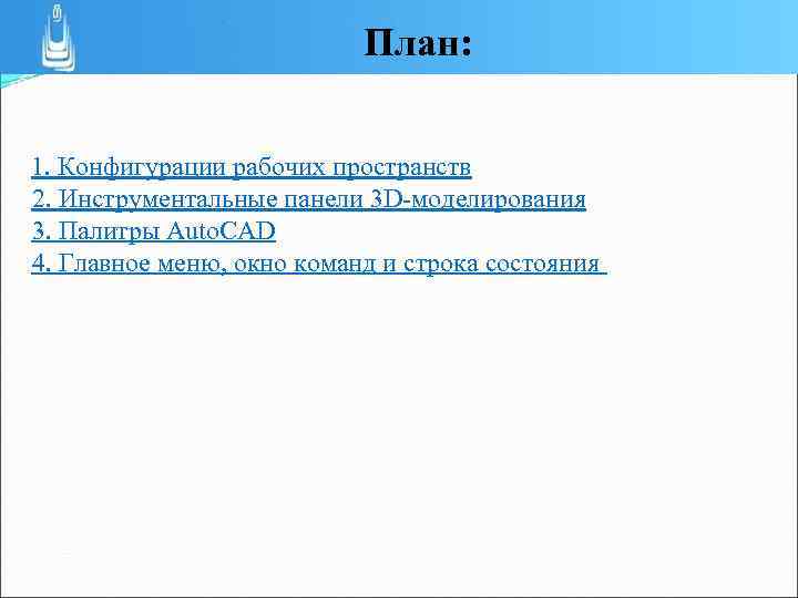 План: 1. Конфигурации рабочих пространств 2. Инструментальные панели 3 D-моделирования 3. Палитры Auto. CAD