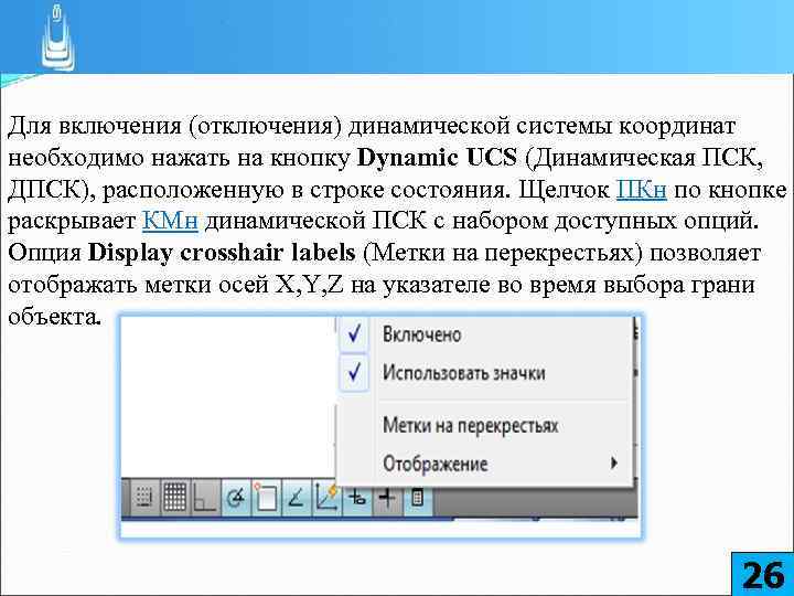 Для включения (отключения) динамической системы координат необходимо нажать на кнопку Dynamic UCS (Динамическая ПСК,