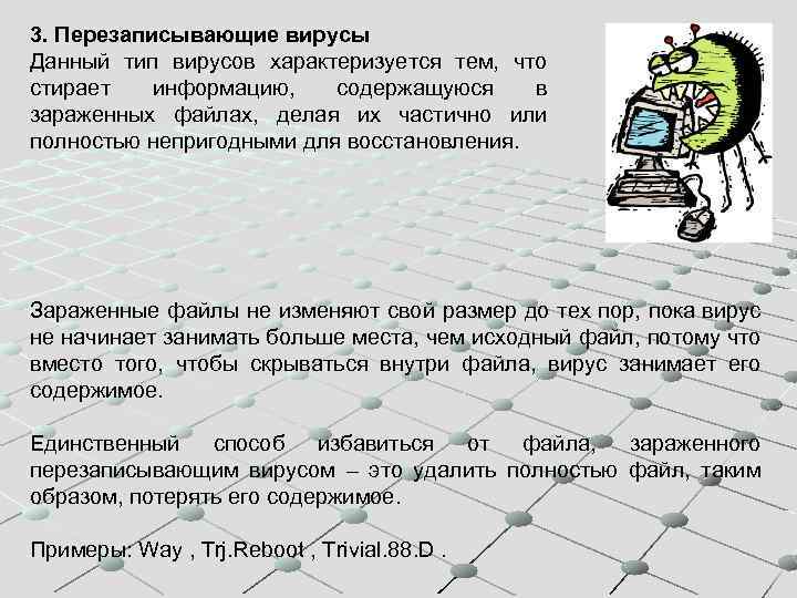 3. Перезаписывающие вирусы Данный тип вирусов характеризуется тем, что стирает информацию, содержащуюся в зараженных