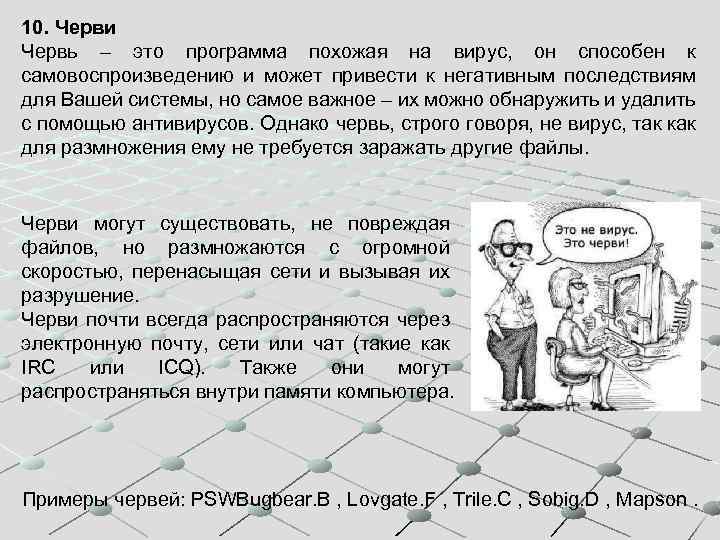 10. Черви Червь – это программа похожая на вирус, он способен к самовоспроизведению и