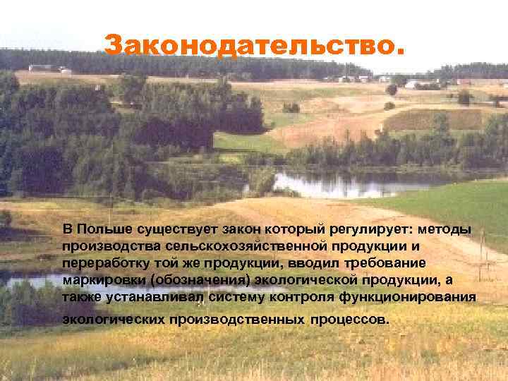 Законодательство. В Польше существует закон который регулирует: методы производства сельскохозяйственной продукции и переработку той
