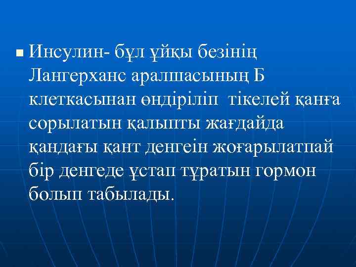 n Инсулин- бұл ұйқы безінің Лангерханс аралшасының Б клеткасынан өндіріліп тікелей қанға сорылатын қалыпты