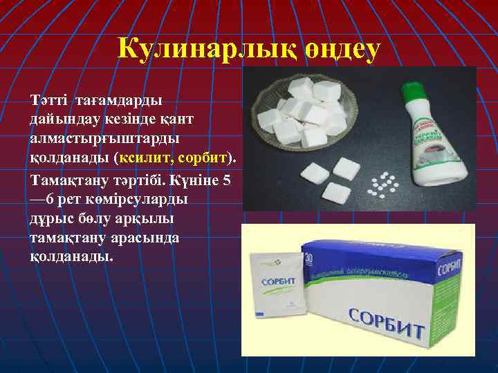 Кулинарлық өңдеу Тәтті тағамдарды дайындау кезінде қант алмастырғыштарды қолданады (ксилит, сорбит). Тамақтану тәртібі. Күніне