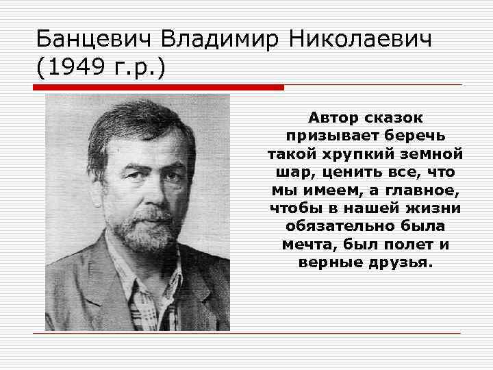 Банцевич Владимир Николаевич (1949 г. р. ) Автор сказок призывает беречь такой хрупкий земной