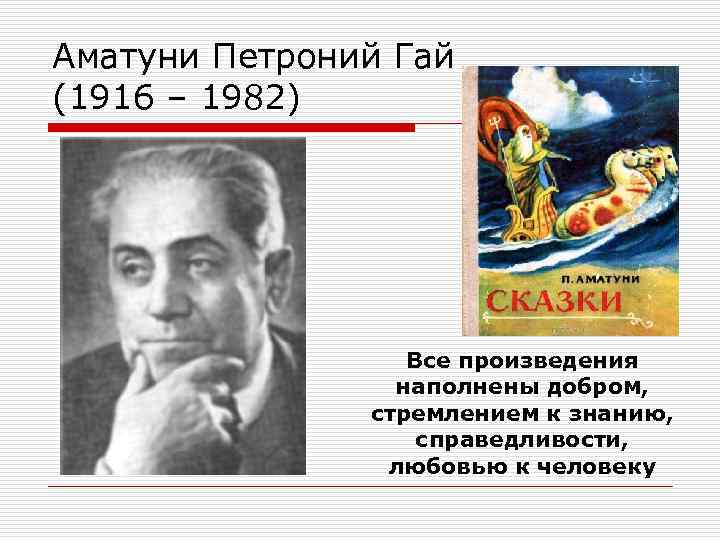 Аматуни Петроний Гай (1916 – 1982) Все произведения наполнены добром, стремлением к знанию, справедливости,
