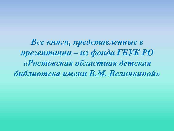 Все книги, представленные в презентации – из фонда ГБУК РО «Ростовская областная детская библиотека