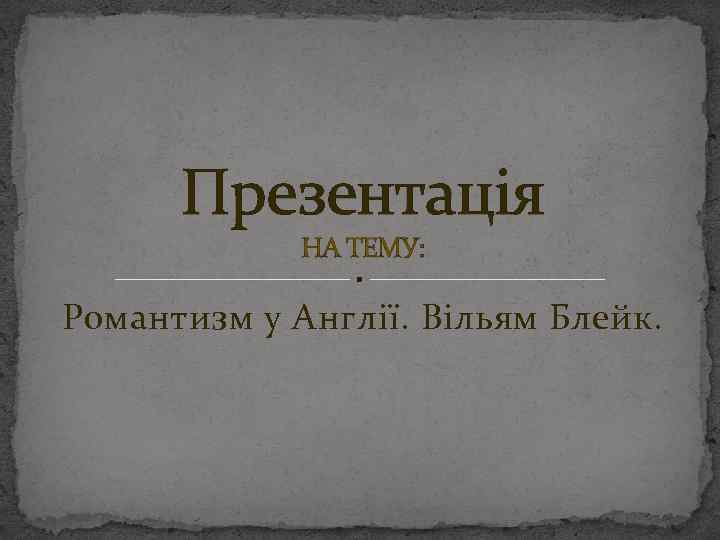 Презентація НА ТЕМУ: Романтизм у Англії. Вільям Блейк. 