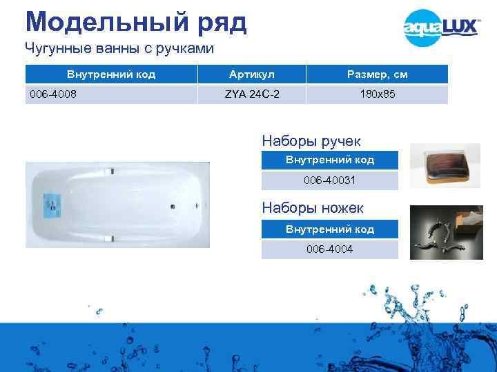 Модельный ряд Чугунные ванны с ручками Внутренний код 006 -4008 Артикул Размер, см ZYA