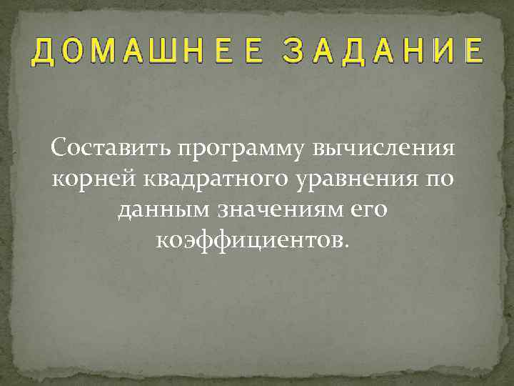 Составить программу вычисления корней квадратного уравнения по данным значениям его коэффициентов. 