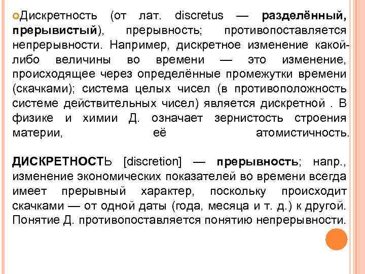  Дискретность (от лат. discretus — разделённый, прерывистый), прерывность; противопоставляется непрерывности. Например, дискретное изменение