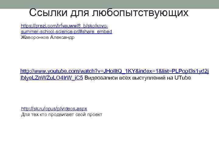 Ссылки для любопытствующих https: //prezi. com/irfvauwwl 8_b/skolkovosummer-school-science-pr/#share_embed Жаворонков Александр http: //www. youtube. com/watch? v=JHo.