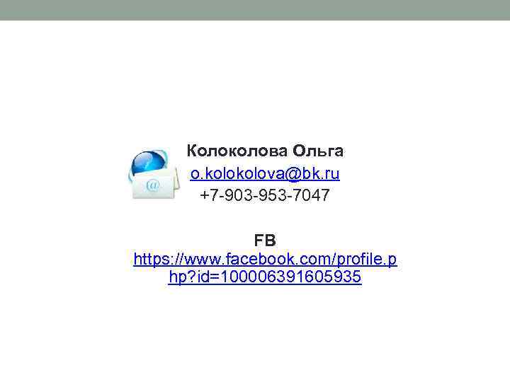 Колоколова Ольга o. kolova@bk. ru +7 -903 -953 -7047 FB https: //www. facebook. com/profile.