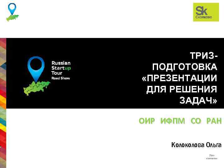 ТРИЗПОДГОТОВКА «ПРЕЗЕНТАЦИИ ДЛЯ РЕШЕНИЯ ЗАДАЧ» ОИР ИФПМ СО РАН Колоколова Ольга Лого компании 