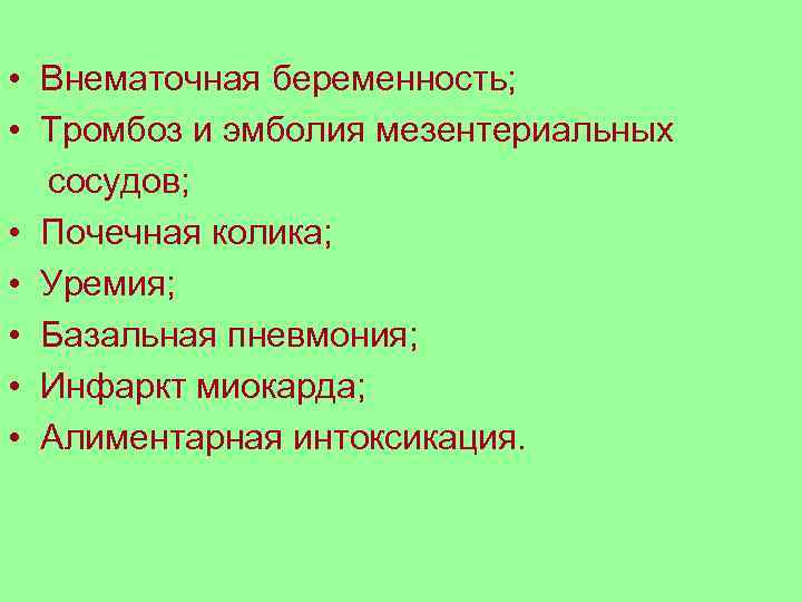  • Внематочная беременность; • Тромбоз и эмболия мезентериальных сосудов; • Почечная колика; •