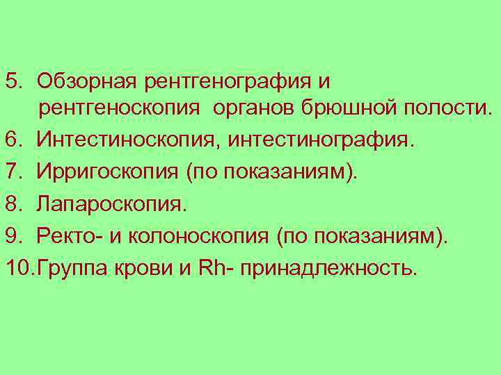 5. Обзорная рентгенография и рентгеноскопия органов брюшной полости. 6. Интестиноскопия, интестинография. 7. Ирригоскопия (по