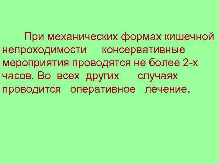 При механических формах кишечной непроходимости консервативные мероприятия проводятся не более 2 -х часов. Во