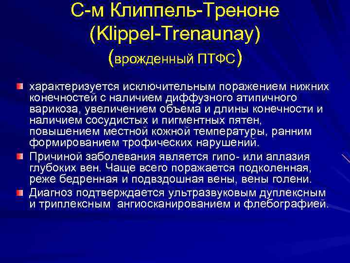 С-м Клиппель-Треноне (Klippel-Trenaunay) (врожденный ПТФС) характеризуется исключительным поражением нижних конечностей с наличием диффузного атипичного