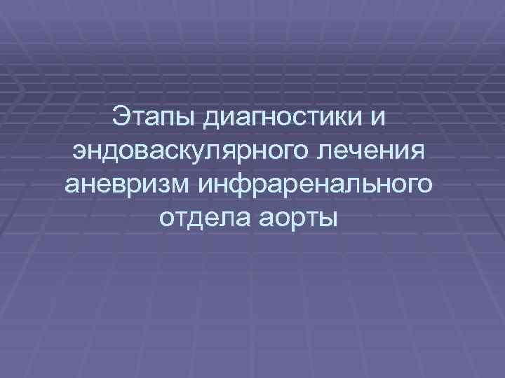 Этапы диагностики и эндоваскулярного лечения аневризм инфраренального отдела аорты 