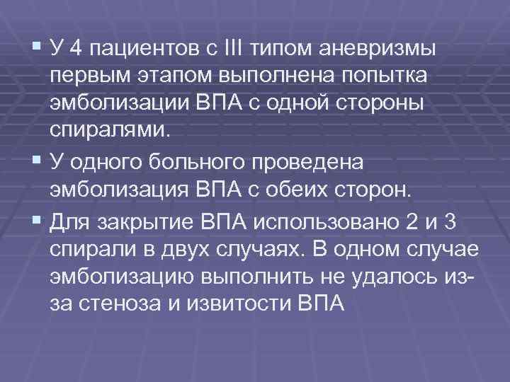 § У 4 пациентов с III типом аневризмы первым этапом выполнена попытка эмболизации ВПА