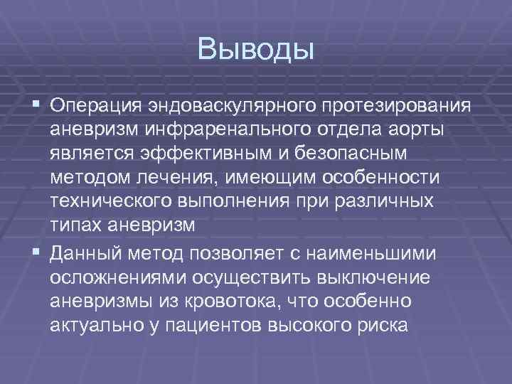 Выводы § Операция эндоваскулярного протезирования аневризм инфраренального отдела аорты является эффективным и безопасным методом