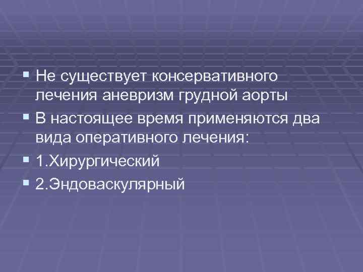 § Не существует консервативного лечения аневризм грудной аорты § В настоящее время применяются два