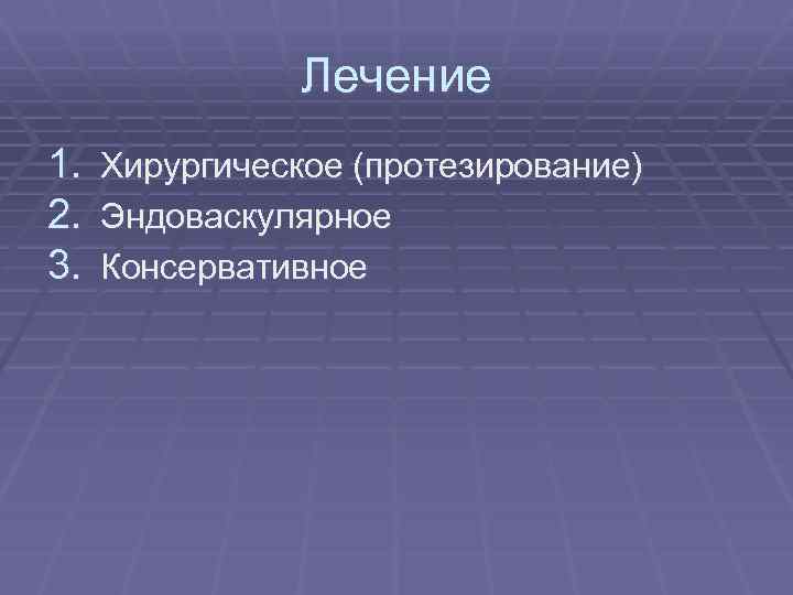 Лечение 1. Хирургическое (протезирование) 2. Эндоваскулярное 3. Консервативное 