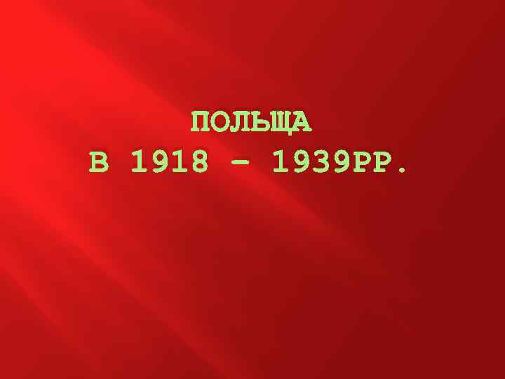 ПОЛЬЩА В 1918 – 1939 РР. 