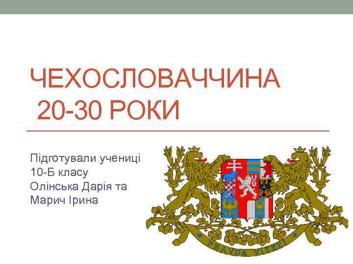 ЧЕХОСЛОВАЧЧИНА 20 -30 РОКИ Підготували учениці 10 -Б класу Олінська Дарія та Марич Ірина