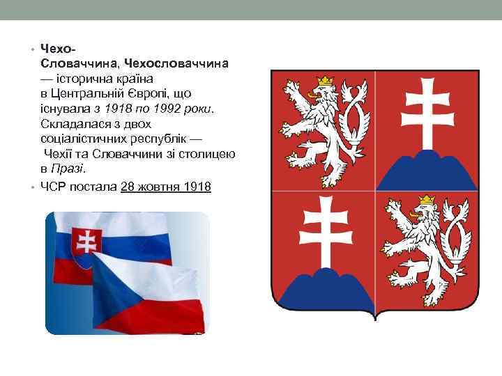  • Чехо- Словаччина, Чехословаччина — історична країна в Центральній Європі, що існувала з