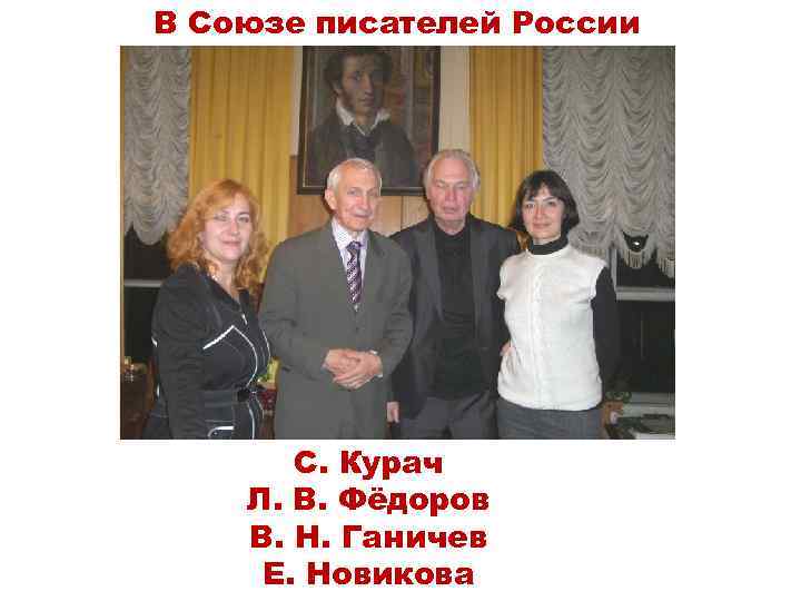 В Союзе писателей России С. Курач Л. В. Фёдоров В. Н. Ганичев Е. Новикова