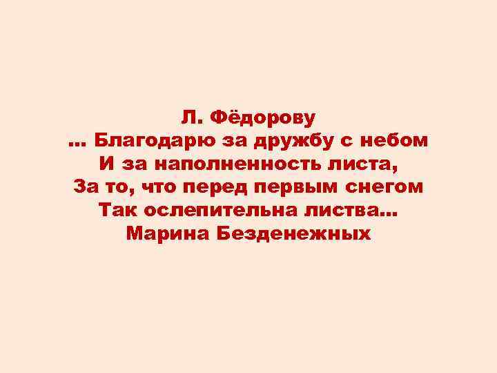 Л. Фёдорову … Благодарю за дружбу с небом И за наполненность листа, За то,