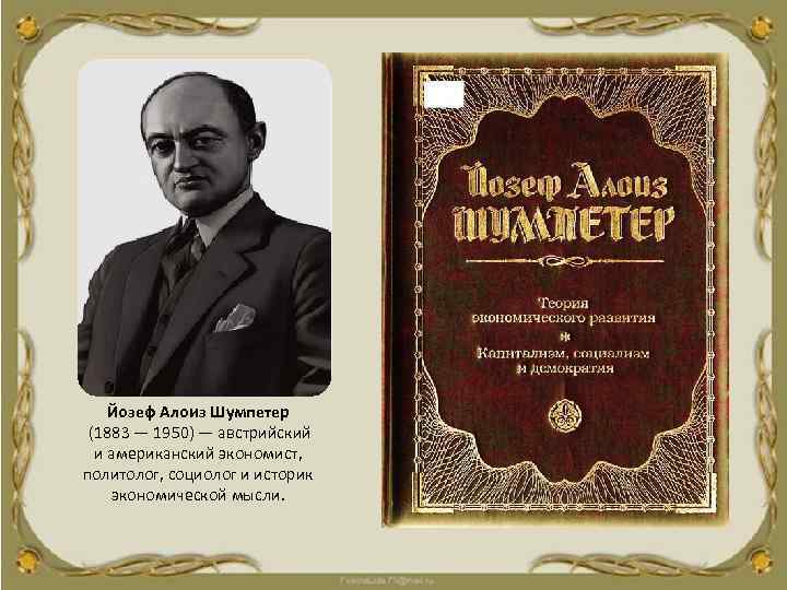 Йозеф Алоиз Шумпетер (1883 — 1950) — австрийский и американский экономист, политолог, социолог и
