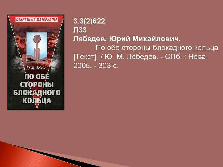 3. 3(2)622 Л 33 Лебедев, Юрий Михайлович. По обе стороны блокадного кольца [Текст] /