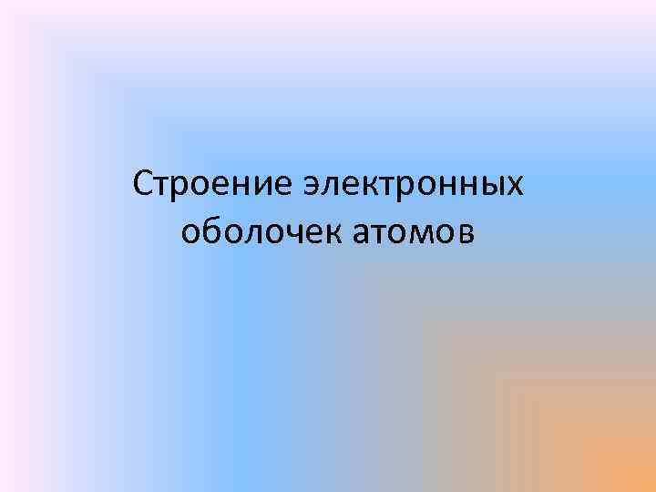 Строение электронных оболочек атомов 