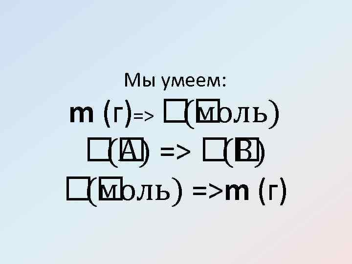 Мы умеем: m (г)=> (моль) (А) => (В) (моль) =>m (г) 