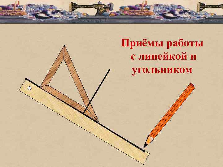 Приёмы работы с линейкой и угольником 